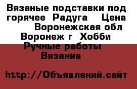 Вязаные подставки под горячее “Радуга“ › Цена ­ 700 - Воронежская обл., Воронеж г. Хобби. Ручные работы » Вязание   